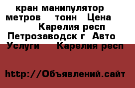 кран-манипулятор 16 метров,15 тонн › Цена ­ 1 300 - Карелия респ., Петрозаводск г. Авто » Услуги   . Карелия респ.